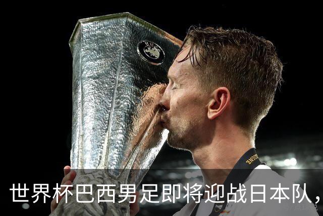 世界杯巴西男足即将迎战日本队，日本队具备挑战巴西的实力
