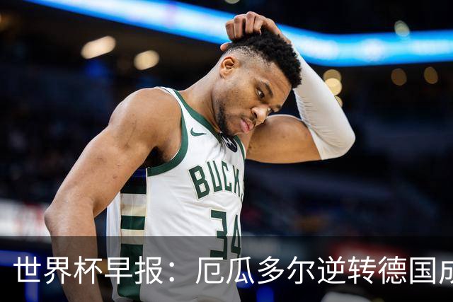 世界杯早报：厄瓜多尔逆转德国成功出线 科特迪瓦队史首次出线
