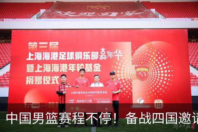 中国男篮赛程不停！备战四国邀请赛，对战欧洲强队，杨瀚森缺席