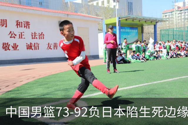 中国男篮73-92负日本陷生死边缘 青春军团亟需破茧成蝶