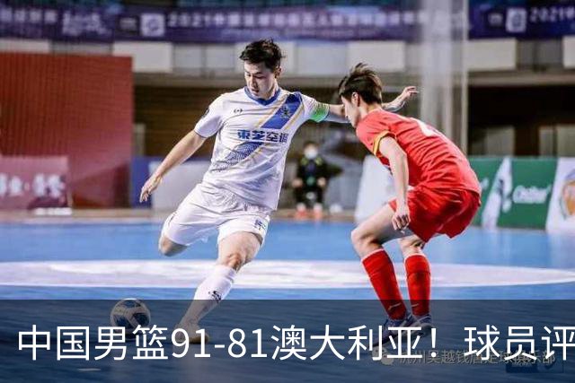 中国男篮91-81澳大利亚！球员评分：5人满分，5人良好，2人不合格