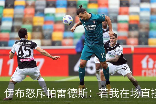 伊布怒斥帕雷德斯：若我在场直接头槌伺候，批西班牙球员太软弱