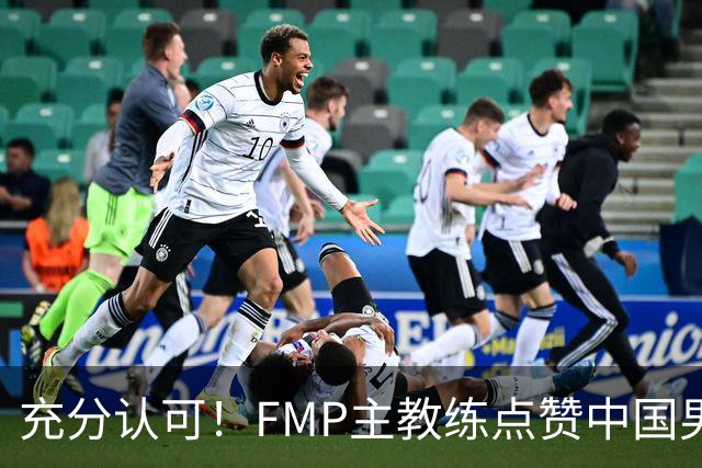 充分认可！FMP主教练点赞中国男篮1人，并伸出了橄榄枝