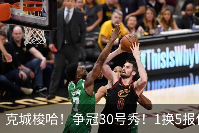 克城梭哈！争冠30号秀！1换5报价豪赌！骑士值得吗？