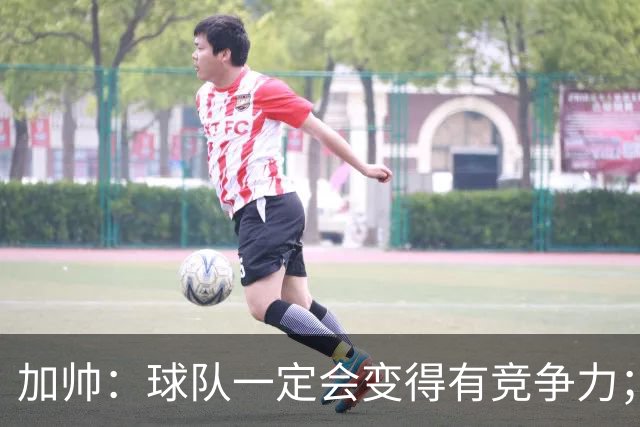加帅：球队一定会变得有竞争力；卡斯特罗是笔非常好的引援