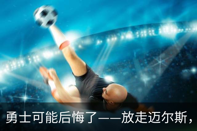 勇士可能后悔了——放走迈尔斯，眼睁睁看他2年800万抢走詹姆斯
