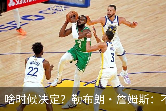 啥时候决定？勒布朗·詹姆斯：不会在周五宣布自己将效力于哪队