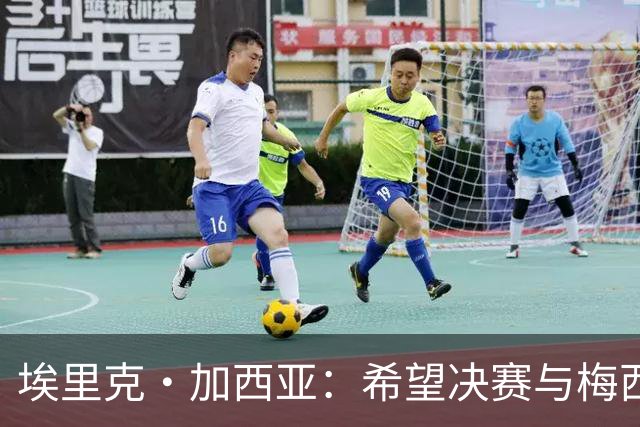 埃里克·加西亚：希望决赛与梅西交手，对我来说这是一个梦想