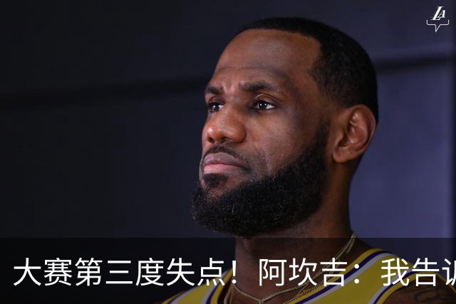 大赛第三度失点！阿坎吉：我告诉教练，这是我最后一次罚点球了