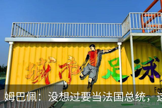 姆巴佩：没想过要当法国总统，这不在我的计划中，我已经够招人恨了