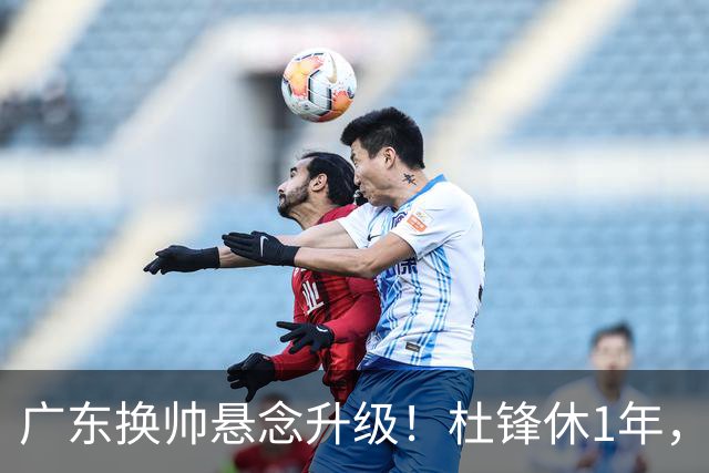 广东换帅悬念升级！杜锋休1年，5人教练组留坑，外教并非唯一选项