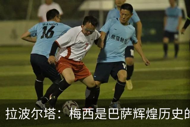 拉波尔塔：梅西是巴萨辉煌历史的一部分，现在轮到亚马尔了