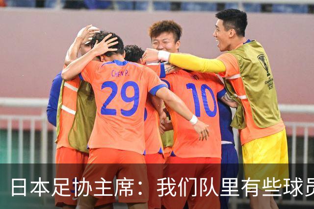 日本足协主席：我们队里有些球员比荷兰和巴西球员更强