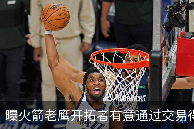 曝火箭老鹰开拓者有意通过交易得到杰伦-布朗