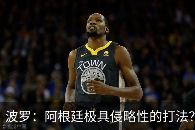 波罗：阿根廷极具侵略性的打法？我认为这就是他们的比赛方式