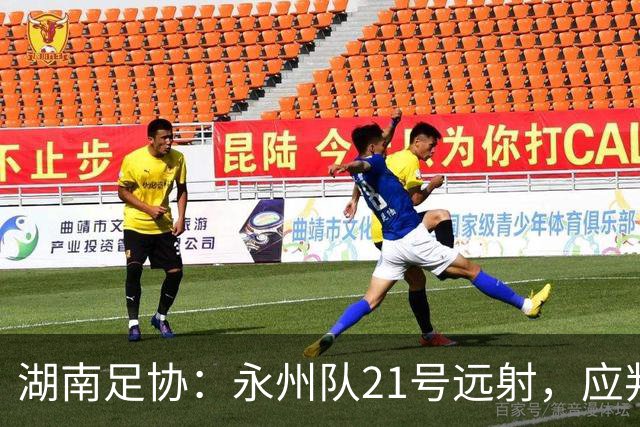 湖南足协：永州队21号远射，应判罚进球有效