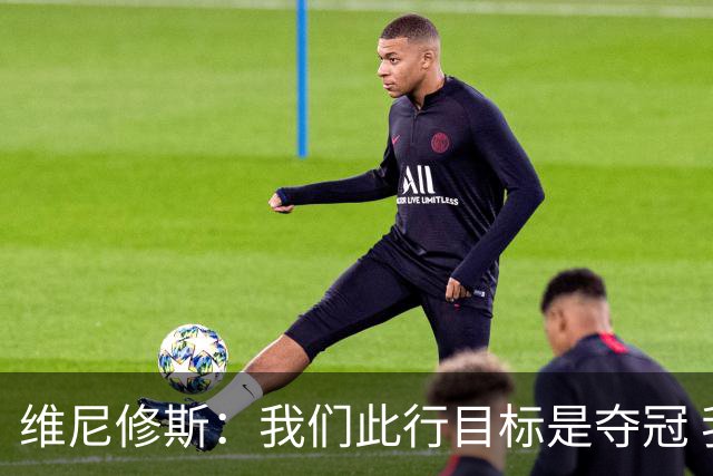 维尼修斯：我们此行目标是夺冠 我技术动作是看内马尔踢球学会的