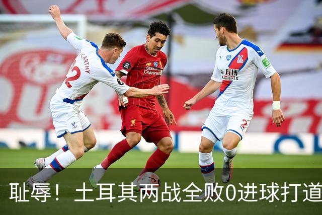 耻辱！土耳其两战全败0进球打道回府 半场多打一人难破门