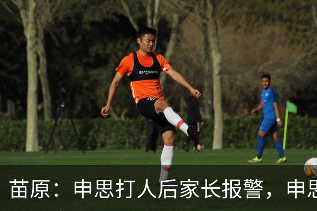 苗原：申思打人后家长报警，申思否认打骂，俱乐部协商后视频下架