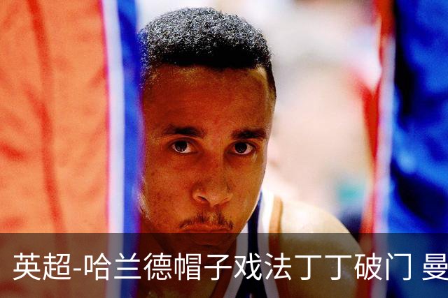 英超-哈兰德帽子戏法丁丁破门 曼城4-1逆转胜