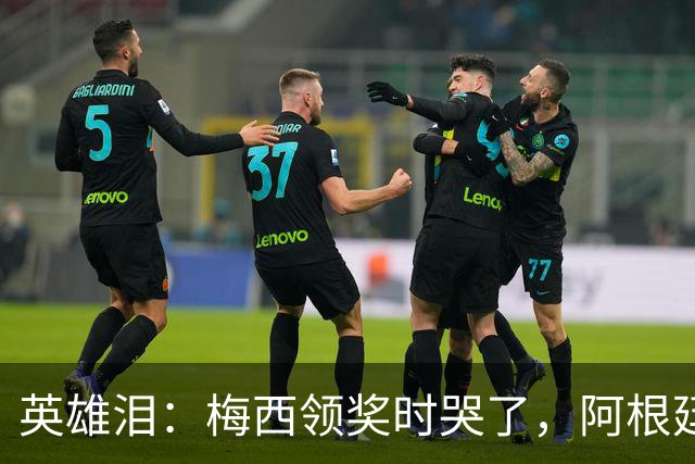 英雄泪：梅西领奖时哭了，阿根廷憾负西班牙无缘卫冕