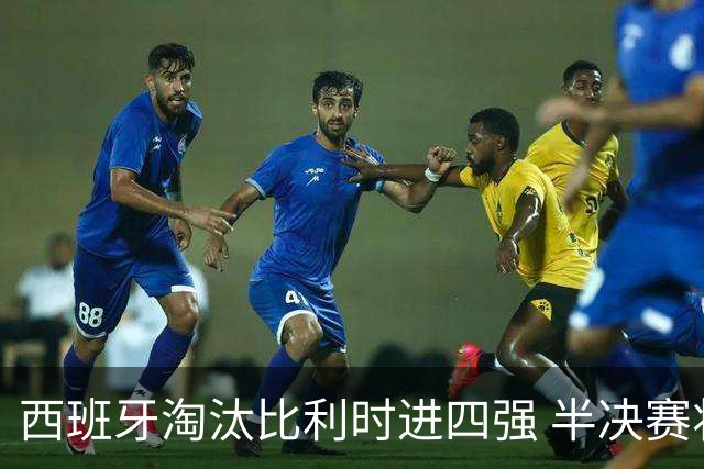 西班牙淘汰比利时进四强 半决赛将战法国