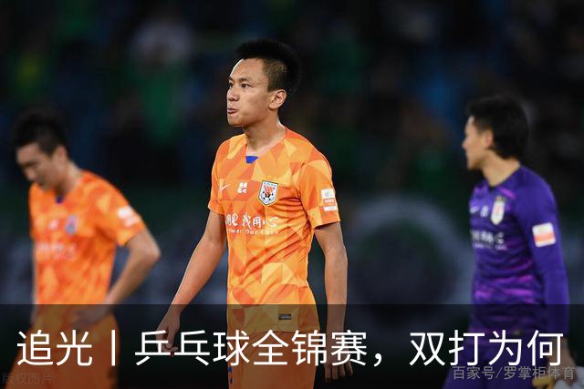 追光丨乒乓球全锦赛，双打为何“单飞”