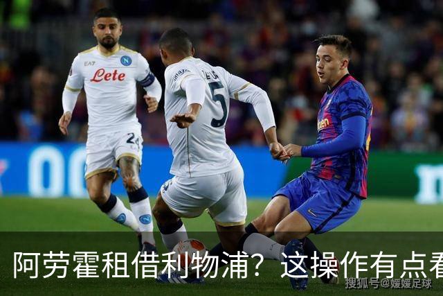 阿劳霍租借利物浦？这操作有点看不懂