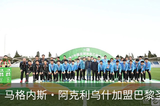 马格内斯·阿克利乌什加盟巴黎圣日耳曼