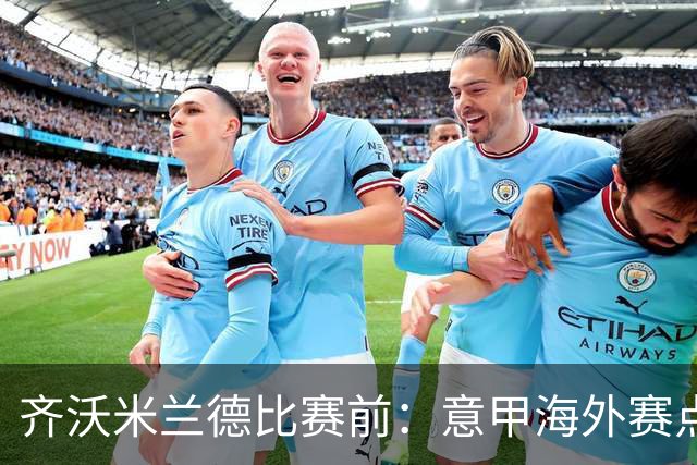 齐沃米兰德比赛前：意甲海外赛点子不错，推广意大利足球很重要