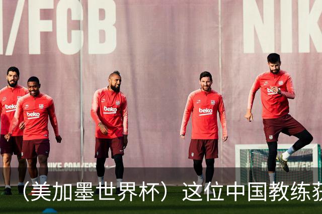 （美加墨世界杯）这位中国教练获得的勋章，与世界杯揭幕战球场同名