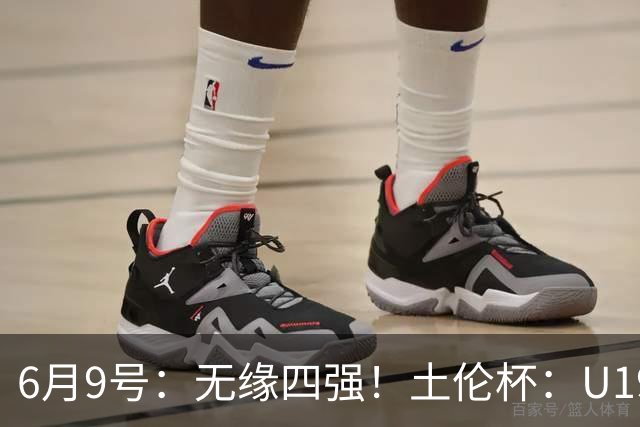 6月9号：无缘四强！土伦杯：U19国足0-3突尼斯U23，杨展彭染红+送点