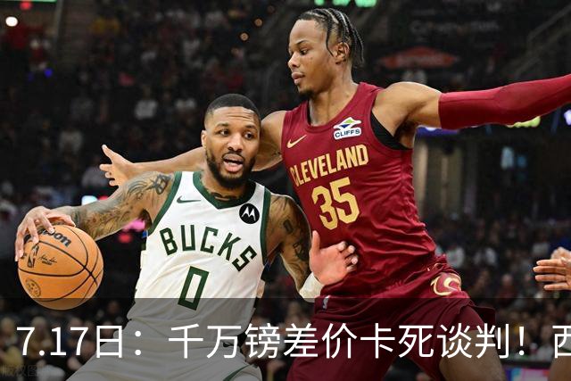 7.17日：千万镑差价卡死谈判！西甲豪门全部出局，阿森纳独占小蜘蛛转会窗口期